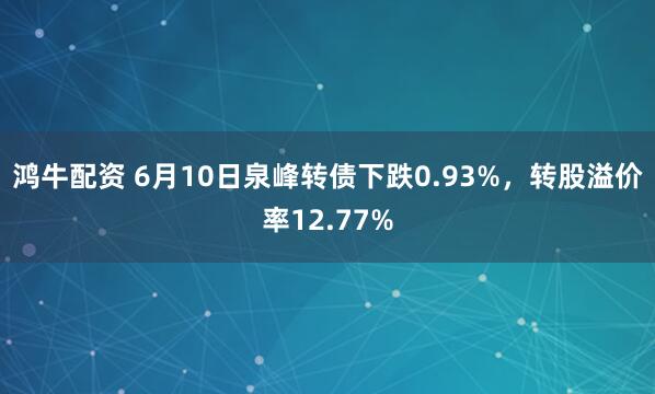 鸿牛配资 6月10日泉峰转债下跌0.93%，转股溢价率12.77%
