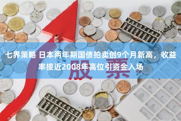 七界策略 日本两年期国债拍卖创9个月新高，收益率接近2008年高位引资金入场