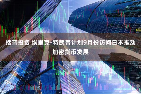 括普投资 埃里克-特朗普计划9月份访问日本推动加密货币发展