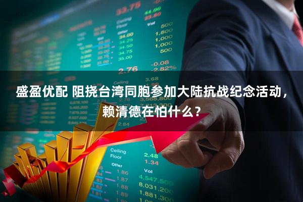 盛盈优配 阻挠台湾同胞参加大陆抗战纪念活动，赖清德在怕什么？