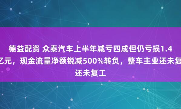 德益配资 众泰汽车上半年减亏四成但仍亏损1.48亿元，现金流量净额锐减500%转负，整车主业还未复工