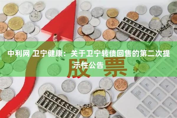 中利网 卫宁健康：关于卫宁转债回售的第二次提示性公告