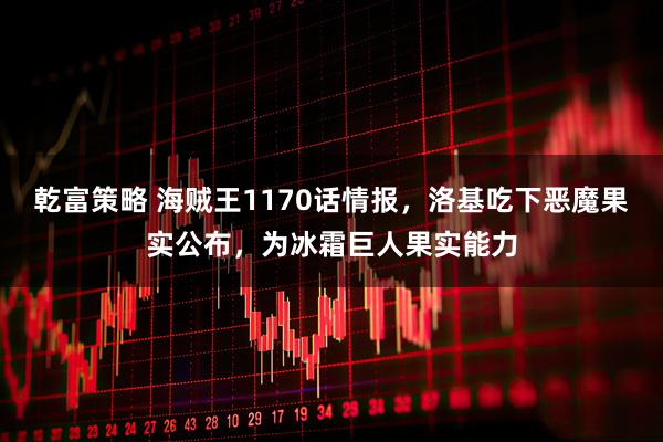 乾富策略 海贼王1170话情报，洛基吃下恶魔果实公布，为冰霜巨人果实能力
