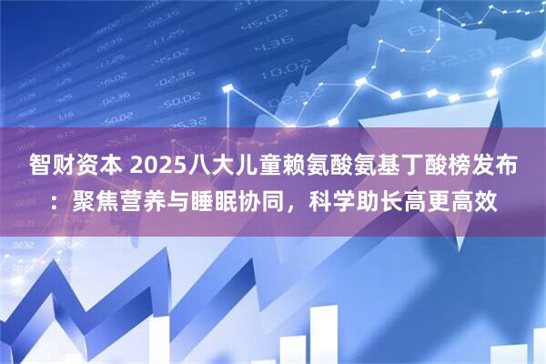 智财资本 2025八大儿童赖氨酸氨基丁酸榜发布：聚焦营养与睡眠协同，科学助长高更高效